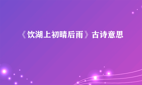 《饮湖上初晴后雨》古诗意思