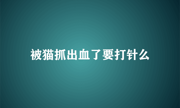 被猫抓出血了要打针么