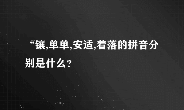 “镶,单单,安适,着落的拼音分别是什么？