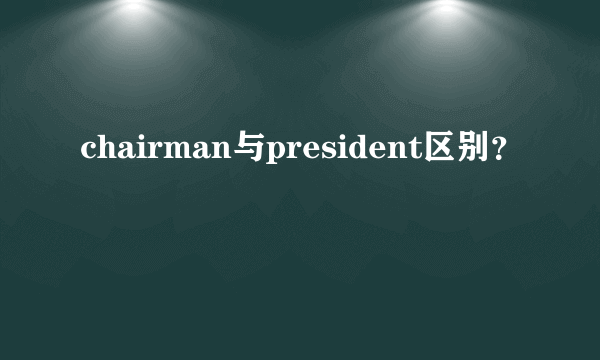 chairman与president区别？