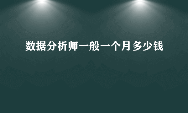 数据分析师一般一个月多少钱