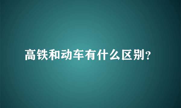 高铁和动车有什么区别？