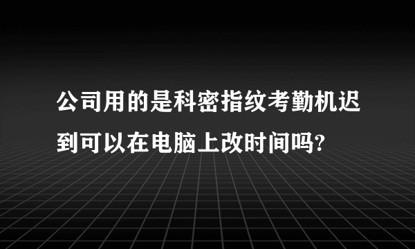 公司用的是科密指纹考勤机迟到可以在电脑上改时间吗?