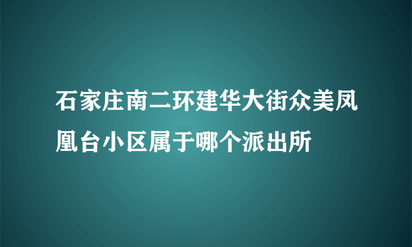 石家庄南二环建华大街众美凤凰台小区属于哪个派出所