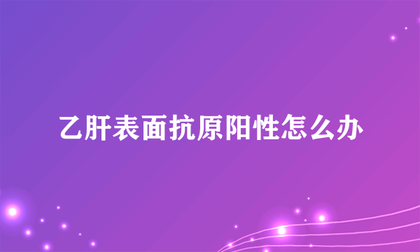 乙肝表面抗原阳性怎么办