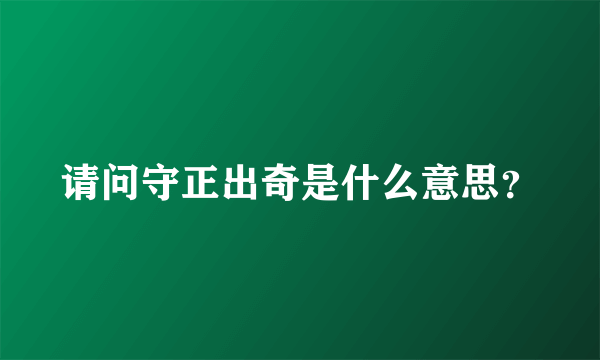 请问守正出奇是什么意思？