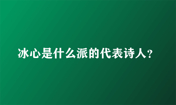 冰心是什么派的代表诗人？