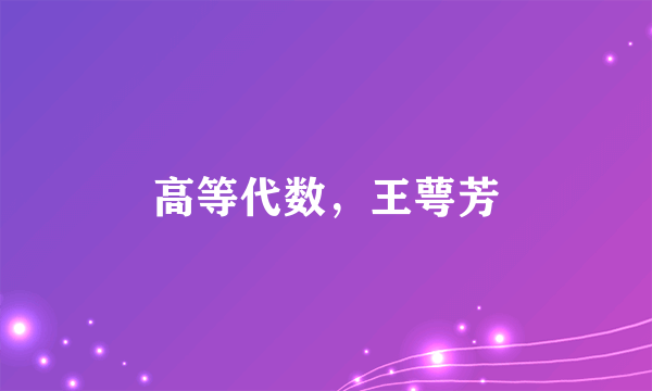 高等代数，王萼芳