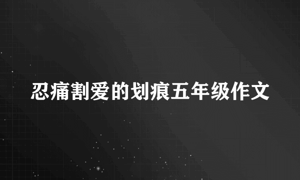 忍痛割爱的划痕五年级作文