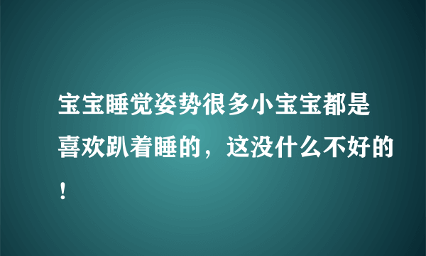 宝宝睡觉姿势很多小宝宝都是喜欢趴着睡的，这没什么不好的！