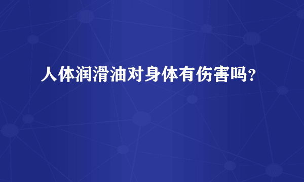 人体润滑油对身体有伤害吗？