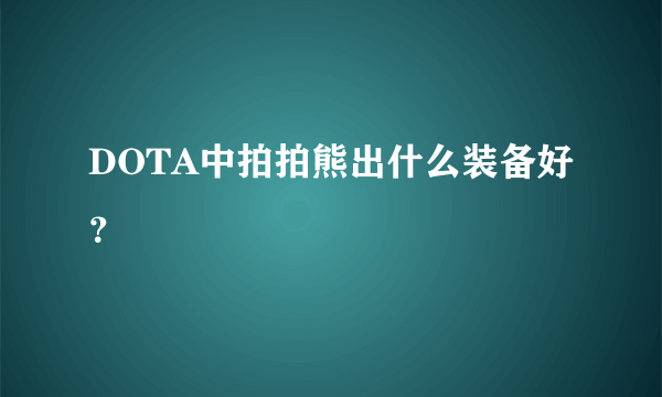 DOTA中拍拍熊出什么装备好？