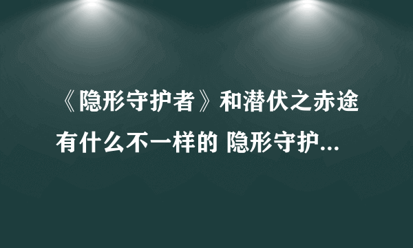 《隐形守护者》和潜伏之赤途有什么不一样的 隐形守护者和潜伏之赤途区别一览