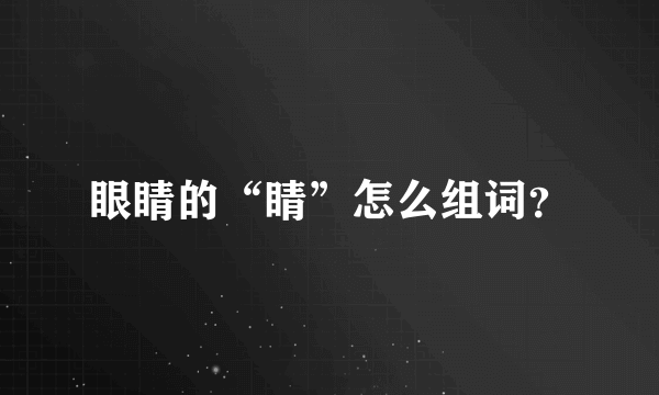 眼睛的“睛”怎么组词？