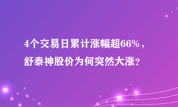 4个交易日累计涨幅超66%，舒泰神股价为何突然大涨？