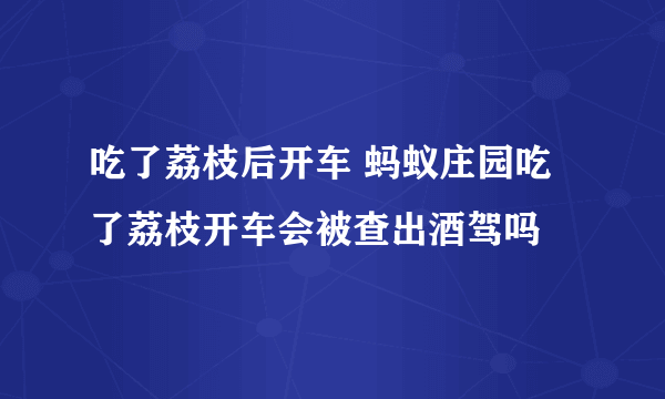 吃了荔枝后开车 蚂蚁庄园吃了荔枝开车会被查出酒驾吗