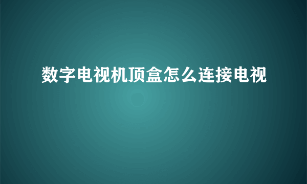 数字电视机顶盒怎么连接电视