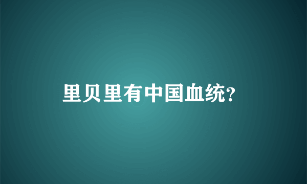 里贝里有中国血统？