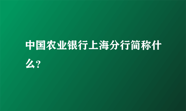 中国农业银行上海分行简称什么？