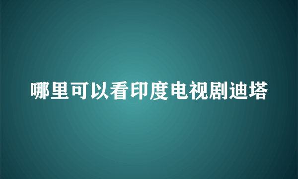 哪里可以看印度电视剧迪塔