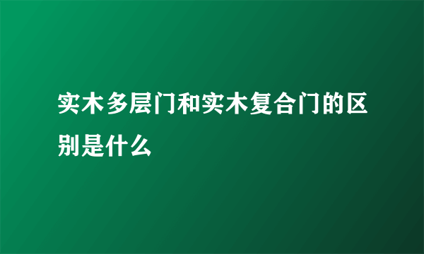 实木多层门和实木复合门的区别是什么