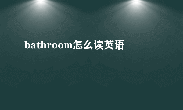 bathroom怎么读英语