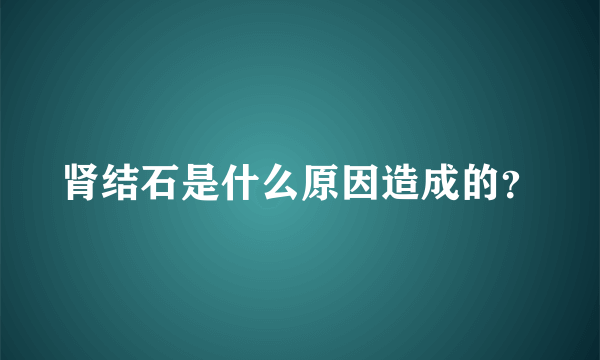 肾结石是什么原因造成的？