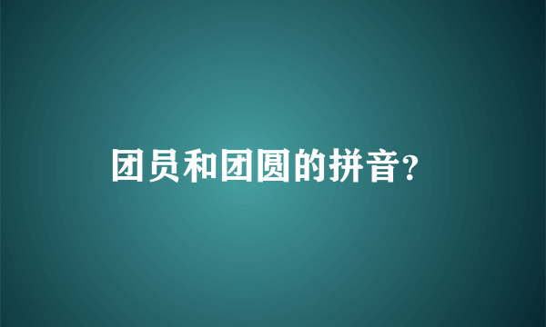 团员和团圆的拼音？