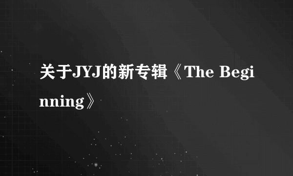 关于JYJ的新专辑《The Beginning》