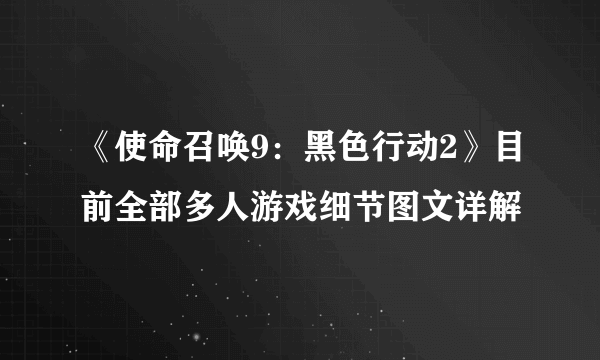 《使命召唤9：黑色行动2》目前全部多人游戏细节图文详解