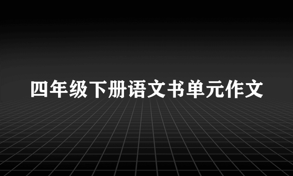 四年级下册语文书单元作文