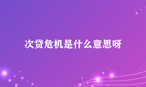 次贷危机是什么意思呀