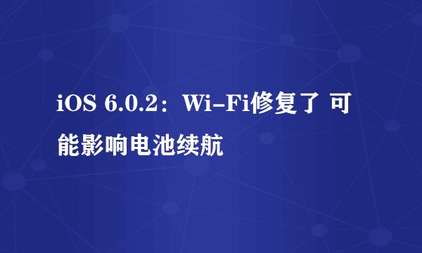 iOS 6.0.2：Wi-Fi修复了 可能影响电池续航