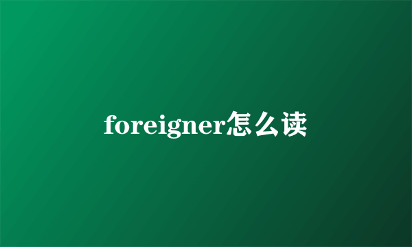 foreigner怎么读