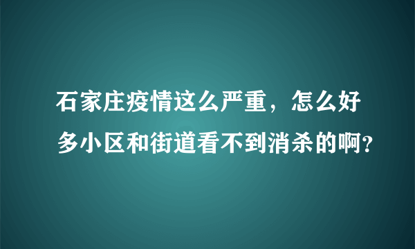 石家庄疫情这么严重，怎么好多小区和街道看不到消杀的啊？