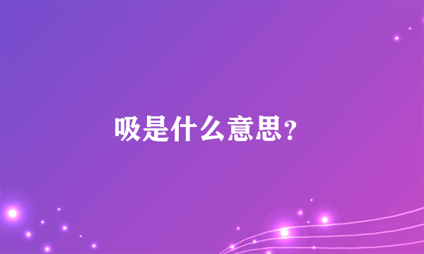 吸是什么意思？