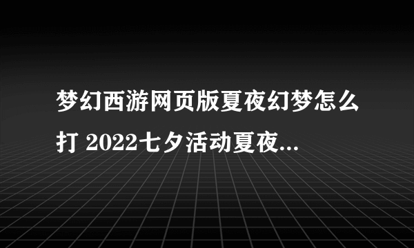 梦幻西游网页版夏夜幻梦怎么打 2022七夕活动夏夜幻梦通关攻略