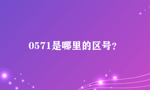 0571是哪里的区号？