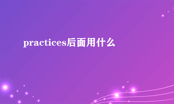 practices后面用什么