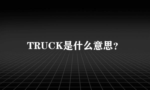 TRUCK是什么意思？