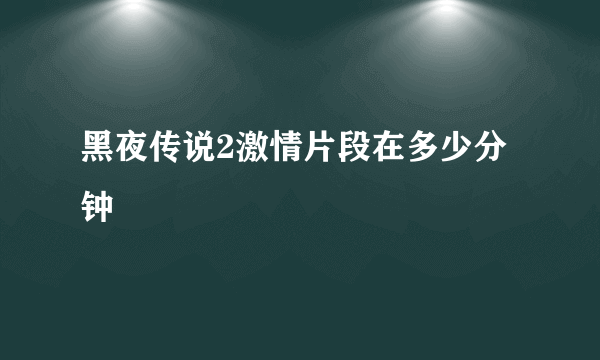 黑夜传说2激情片段在多少分钟