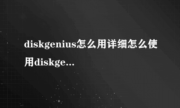 diskgenius怎么用详细怎么使用diskgenius分区