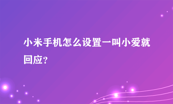 小米手机怎么设置一叫小爱就回应？