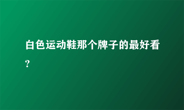 白色运动鞋那个牌子的最好看？