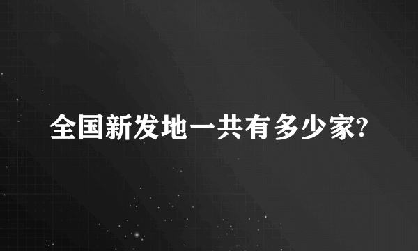 全国新发地一共有多少家?