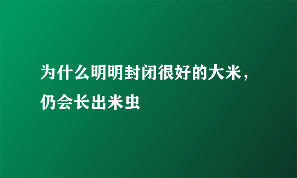 为什么明明封闭很好的大米，仍会长出米虫