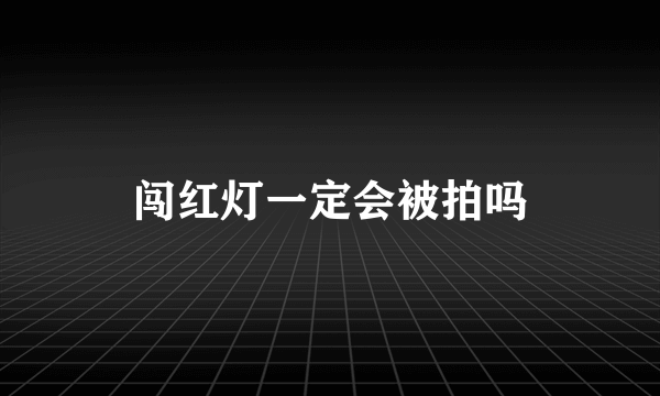 闯红灯一定会被拍吗