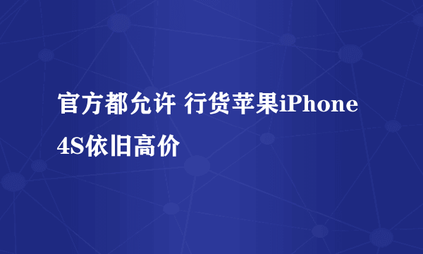 官方都允许 行货苹果iPhone 4S依旧高价