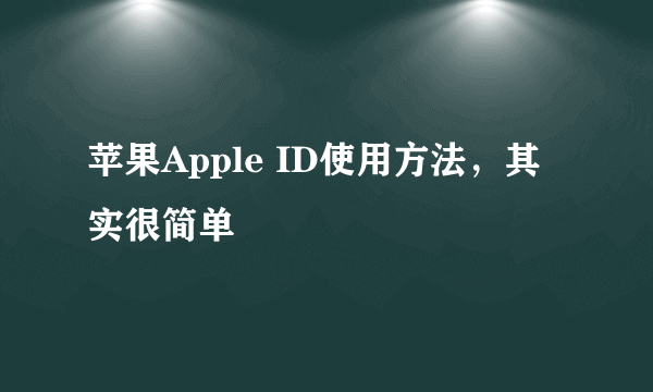 苹果Apple ID使用方法，其实很简单