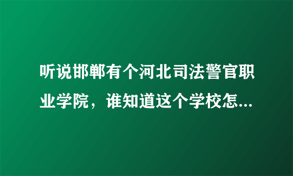 听说邯郸有个河北司法警官职业学院，谁知道这个学校怎么样啊？比如校风，学风，以后学生出路前途什么的。